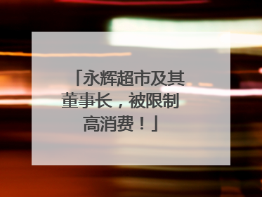 永辉超市及其董事长，被限制高消费！
