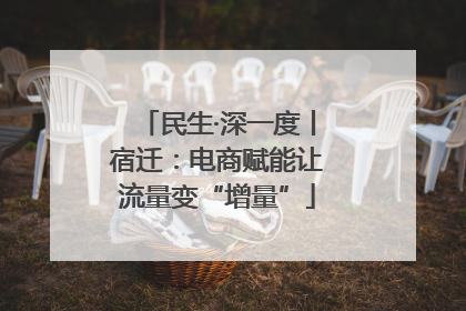民生·深一度丨宿迁：电商赋能让流量变“增量”
