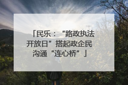 民乐：“路政执法开放日”搭起政企民沟通“连心桥”