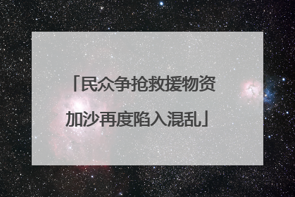 民众争抢救援物资 加沙再度陷入混乱