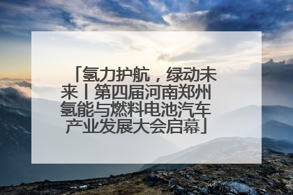 氢力护航，绿动未来丨第四届河南郑州氢能与燃料电池汽车产业发展大会启幕