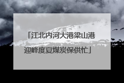 江北内河大港梁山港迎峰度夏煤炭保供忙
