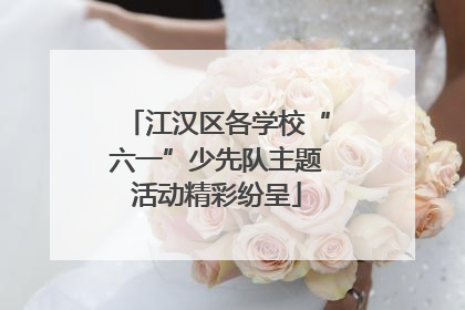 江汉区各学校“六一”少先队主题活动精彩纷呈