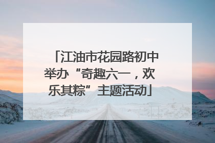 江油市花园路初中举办“奇趣六一，欢乐其粽”主题活动