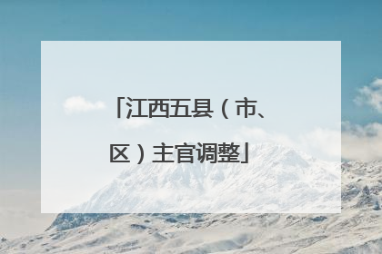 江西五县（市、区）主官调整