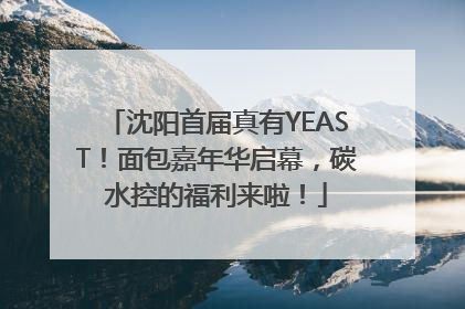 沈阳首届真有YEAST！面包嘉年华启幕，碳水控的福利来啦！