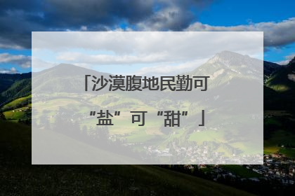 沙漠腹地民勤可“盐”可“甜”