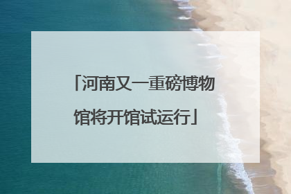 河南又一重磅博物馆将开馆试运行