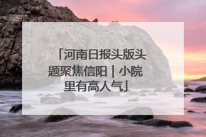 河南日报头版头题聚焦信阳｜小院里有高人气