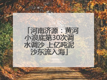 河南济源：黄河小浪底第30次调水调沙 上亿吨泥沙东流入海