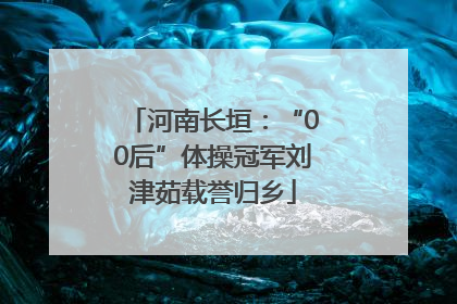 河南长垣：“00后”体操冠军刘津茹载誉归乡