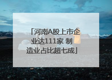 河南A股上市企业达111家 制造业占比超七成