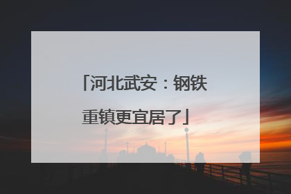 河北武安：钢铁重镇更宜居了