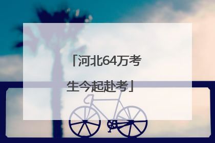 河北64万考生今起赴考