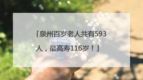 泉州百岁老人共有593人，最高寿116岁！