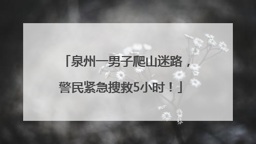 泉州一男子爬山迷路，警民紧急搜救5小时！