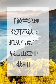 波兰总理公开承认：想从乌克兰战后重建中获利