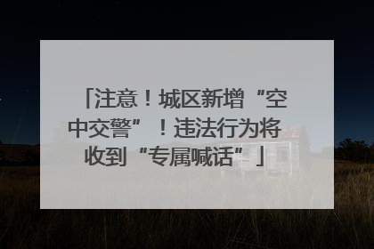 注意！城区新增“空中交警”！违法行为将收到“专属喊话”