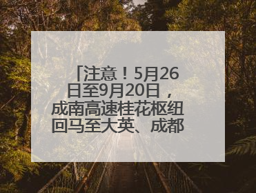 注意！5月26日至9月20日，成南高速桂花枢纽回马至大英、成都方向匝道封闭