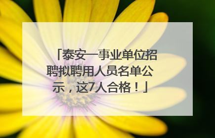 泰安一事业单位招聘拟聘用人员名单公示，这7人合格！