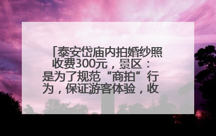 泰安岱庙内拍婚纱照收费300元，景区：是为了规范“商拍”行为，保证游客体验，收取费用全部上交国库
