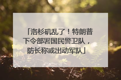 洛杉矶乱了！特朗普下令部署国民警卫队，防长称或出动军队
