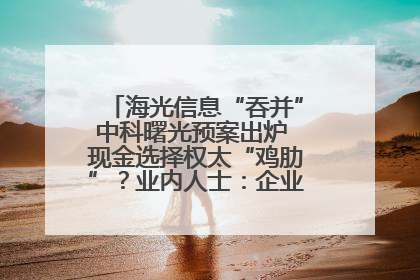 海光信息“吞并”中科曙光预案出炉 现金选择权太“鸡肋”？业内人士：企业不想大量现金流出