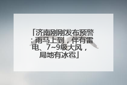 济南刚刚发布预警：雨马上到，伴有雷电、7~9级大风，局地有冰雹