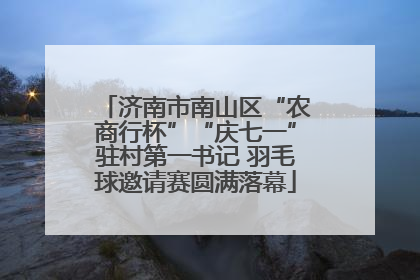 济南市南山区“农商行杯”“庆七一”驻村第一书记 羽毛球邀请赛圆满落幕