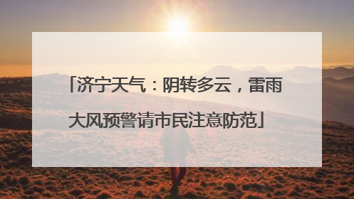 济宁天气：阴转多云，雷雨大风预警请市民注意防范