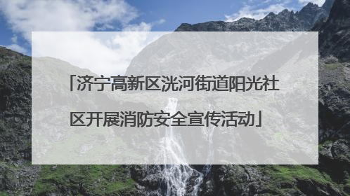 济宁高新区洸河街道阳光社区开展消防安全宣传活动
