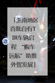 浙南地区首批自有TIR车辆启程 “购车远航”助推外贸发展