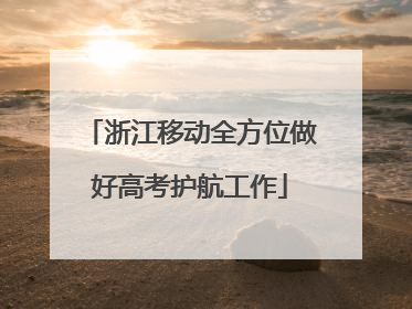 浙江移动全方位做好高考护航工作