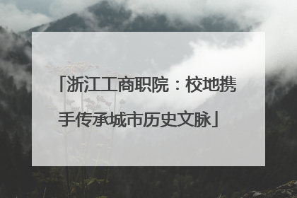 浙江工商职院：校地携手传承城市历史文脉