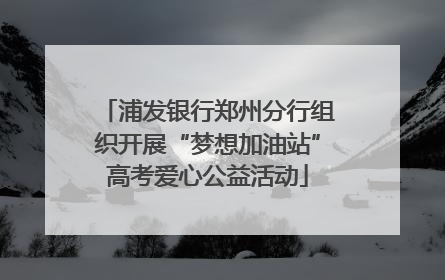 浦发银行郑州分行组织开展“梦想加油站”高考爱心公益活动
