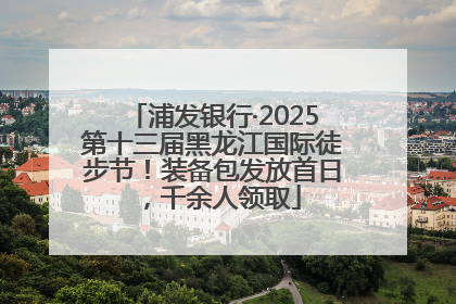 浦发银行·2025第十三届黑龙江国际徒步节！装备包发放首日，千余人领取