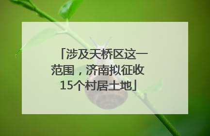 涉及天桥区这一范围，济南拟征收15个村居土地