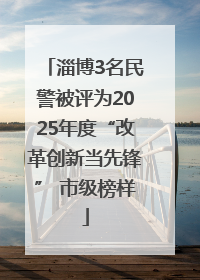 淄博3名民警被评为2025年度“改革创新当先锋” 市级榜样