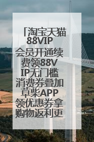 淘宝天猫88VIP会员开通续费领88VIP无门槛消费券叠加草柴APP领优惠券拿购物返利更省钱