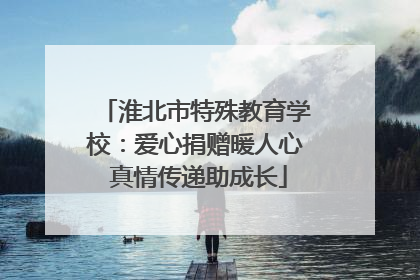 淮北市特殊教育学校：爱心捐赠暖人心 真情传递助成长