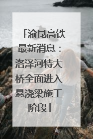 渝昆高铁最新消息：洛泽河特大桥全面进入悬浇梁施工阶段