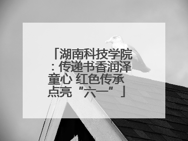 湖南科技学院：传递书香润泽童心 红色传承点亮“六一”