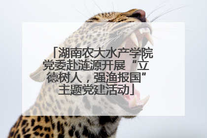 湖南农大水产学院党委赴涟源开展“立德树人，强渔报国”主题党建活动