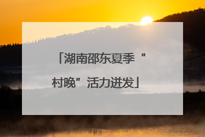 湖南邵东夏季“村晚”活力迸发
