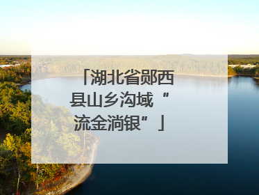湖北省郧西县山乡沟域“流金淌银”
