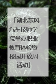 湖北东风汽车技师学院举办职业教育体验暨校园开放周活动