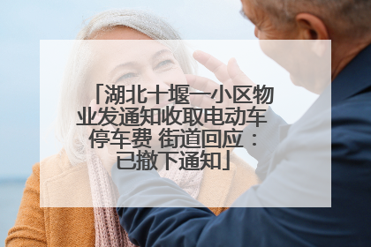 湖北十堰一小区物业发通知收取电动车停车费 街道回应：已撤下通知
