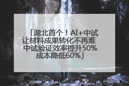 湖北首个！AI+中试让材料成果转化不再难 中试验证效率提升50%成本降低60%