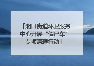 湘口街道环卫服务中心开展“僵尸车”专项清理行动