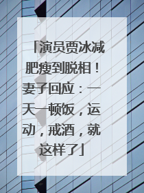 演员贾冰减肥瘦到脱相！妻子回应：一天一顿饭，运动，戒酒，就这样了